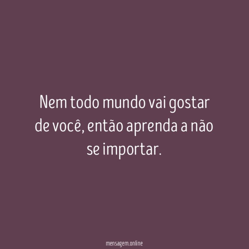 Nem todo mundo vai gostar de você