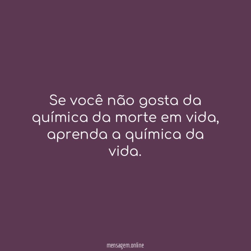 Se você não gosta da química da morte em vida