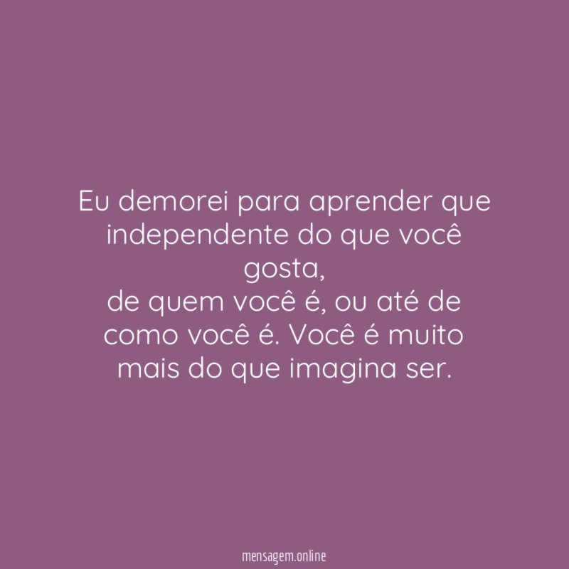 Eu demorei para aprender que independente do que você gosta