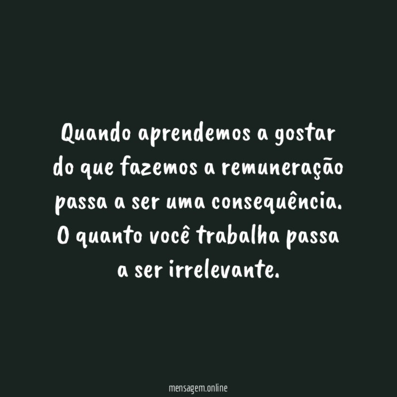 Quando aprendemos a gostar do que fazemos a