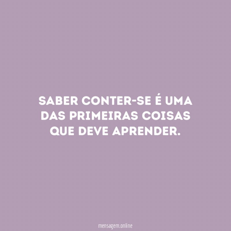 Saber conter-se é uma das primeiras coisas que deve aprender