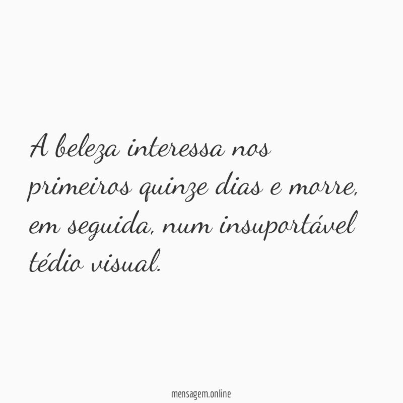 A beleza interessa nos primeiros quinze dias e morre