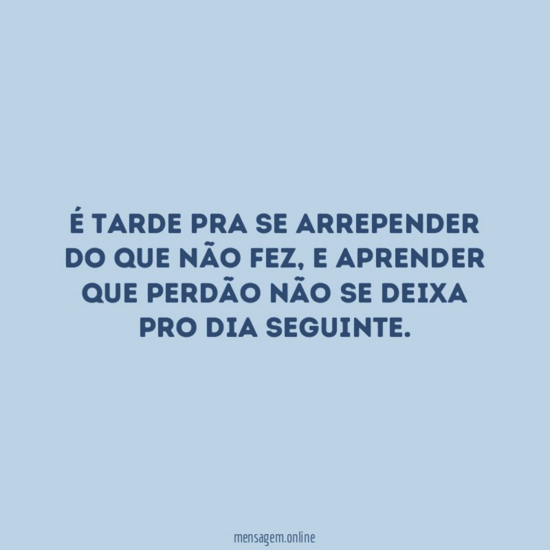 É tarde pra se arrepender do que não fez