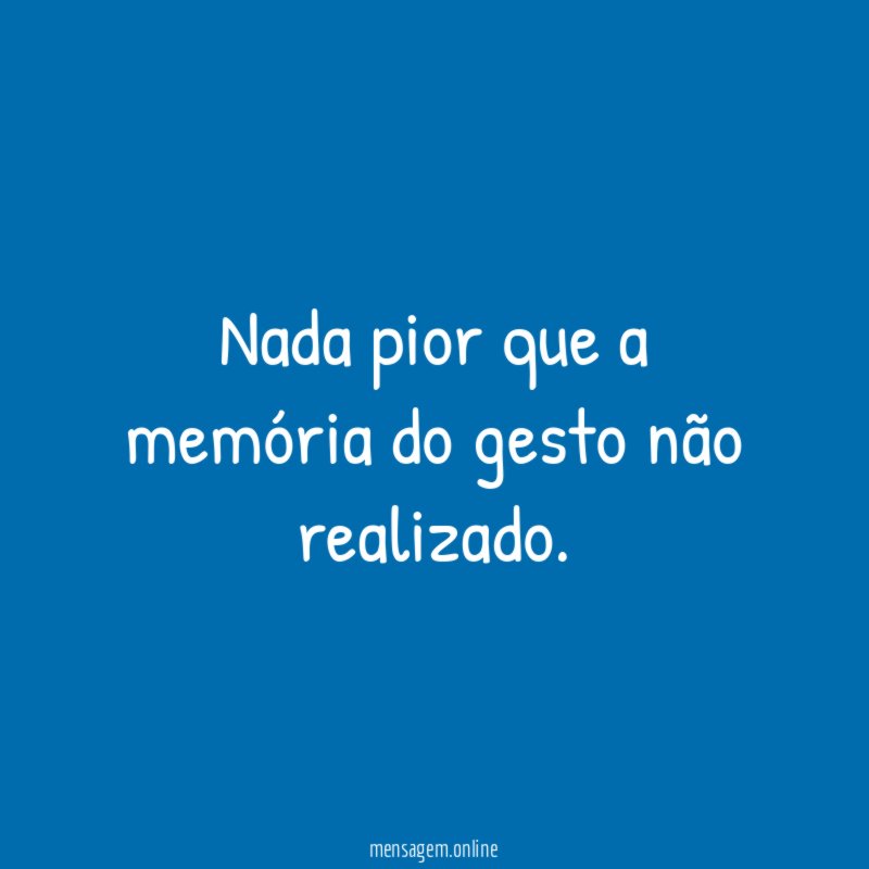 Nada pior que a memória do gesto não realizado