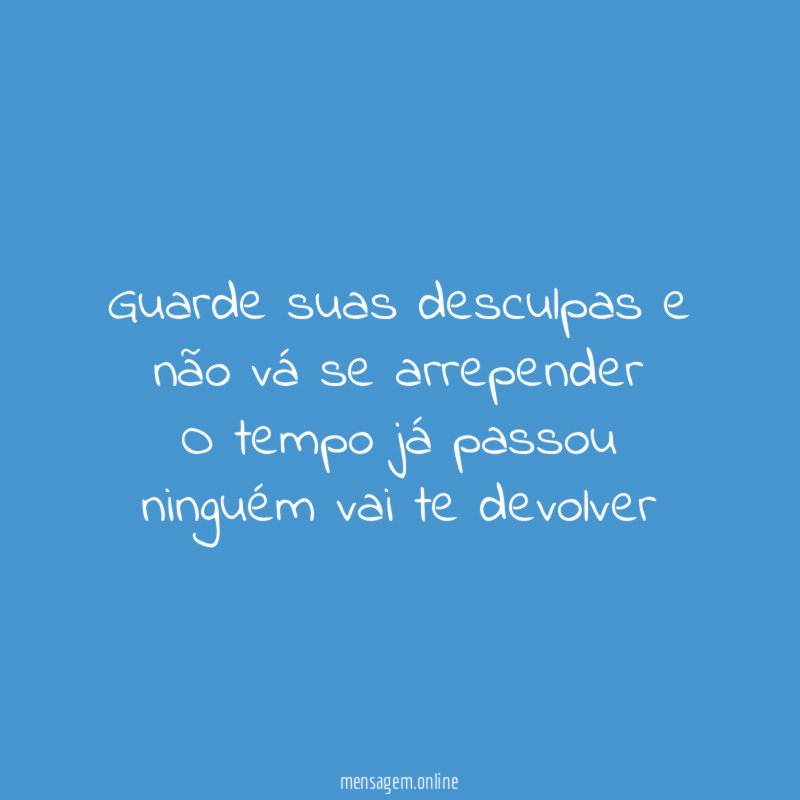 Guarde suas desculpas e não vá se arrepender