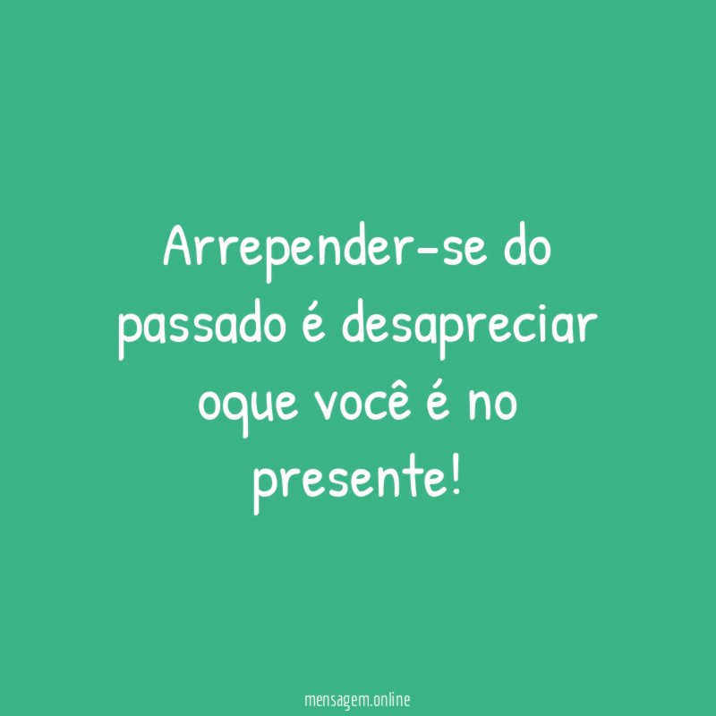 Arrepender-se do passado é desapreciar oque você é no presente