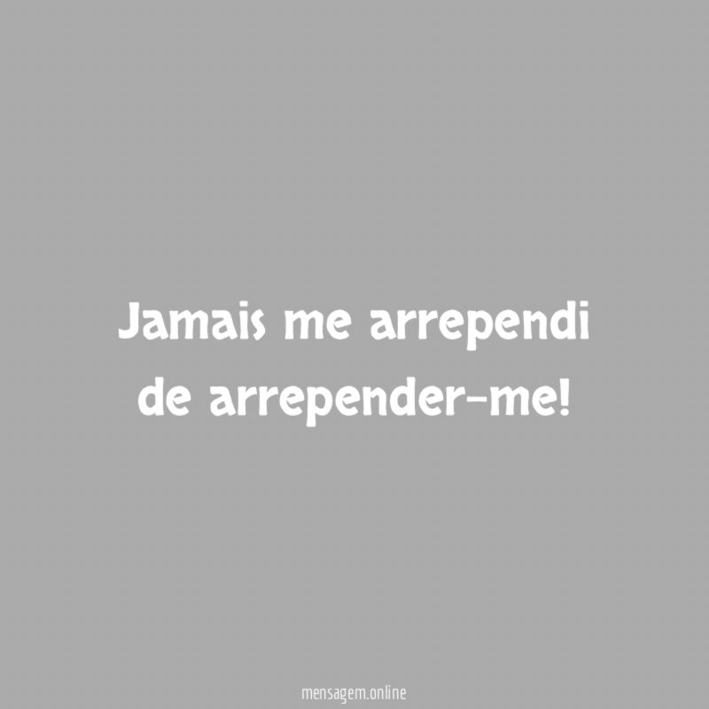 Jamais me arrependi de arrepender-me