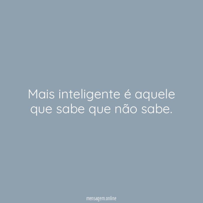 Mais inteligente é aquele que sabe que não sabe