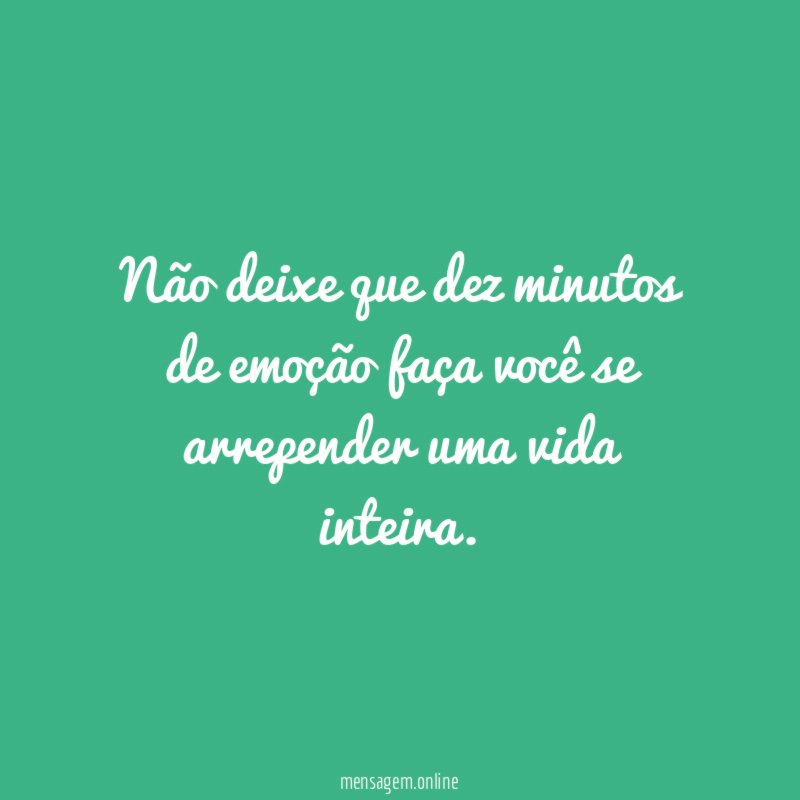 Não deixe que dez minutos de emoção faça