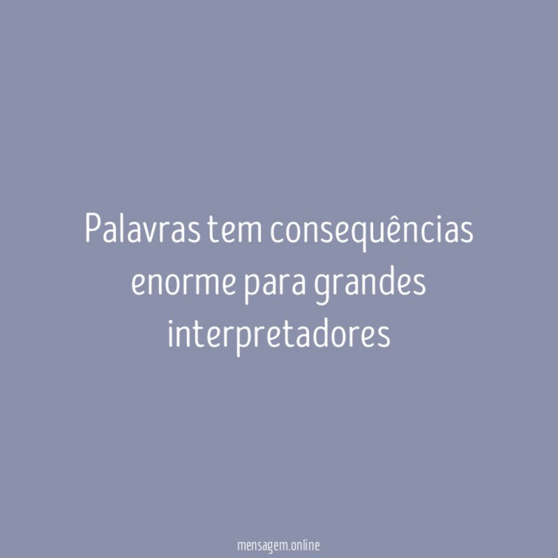 Palavras tem consequências enorme para grandes interpretadores
