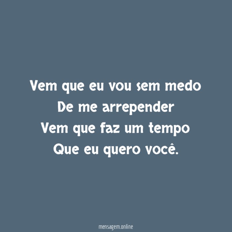 Vem que eu vou sem medo De me arrepender Vem