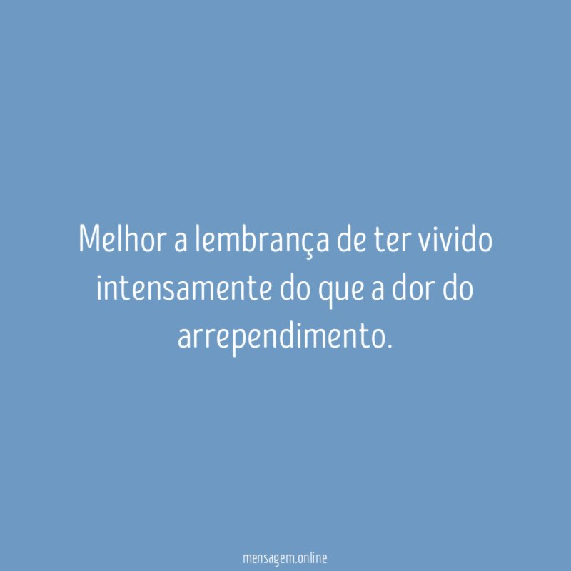 Melhor a lembrança de ter vivido intensamente do
