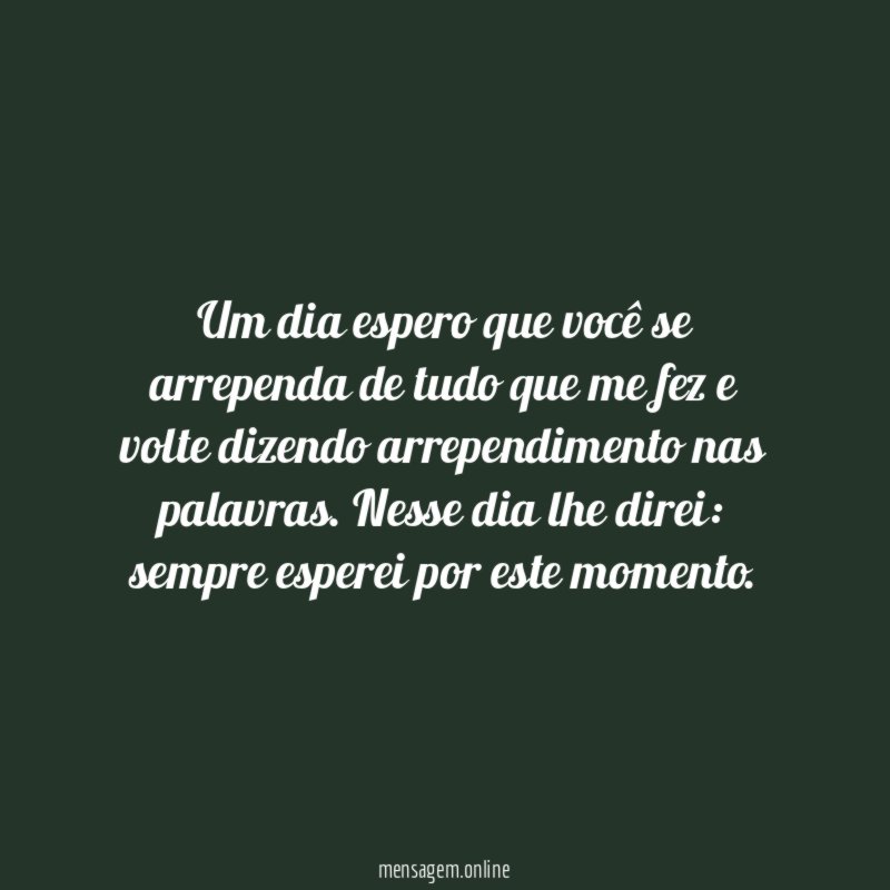 Um dia espero que você se arrependa de