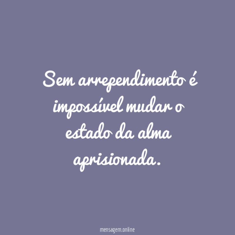 Sem arrependimento é impossível mudar o estado da alma aprisionada
