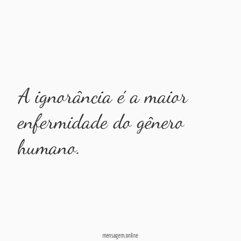 A ignorância é a maior enfermidade do gênero humano