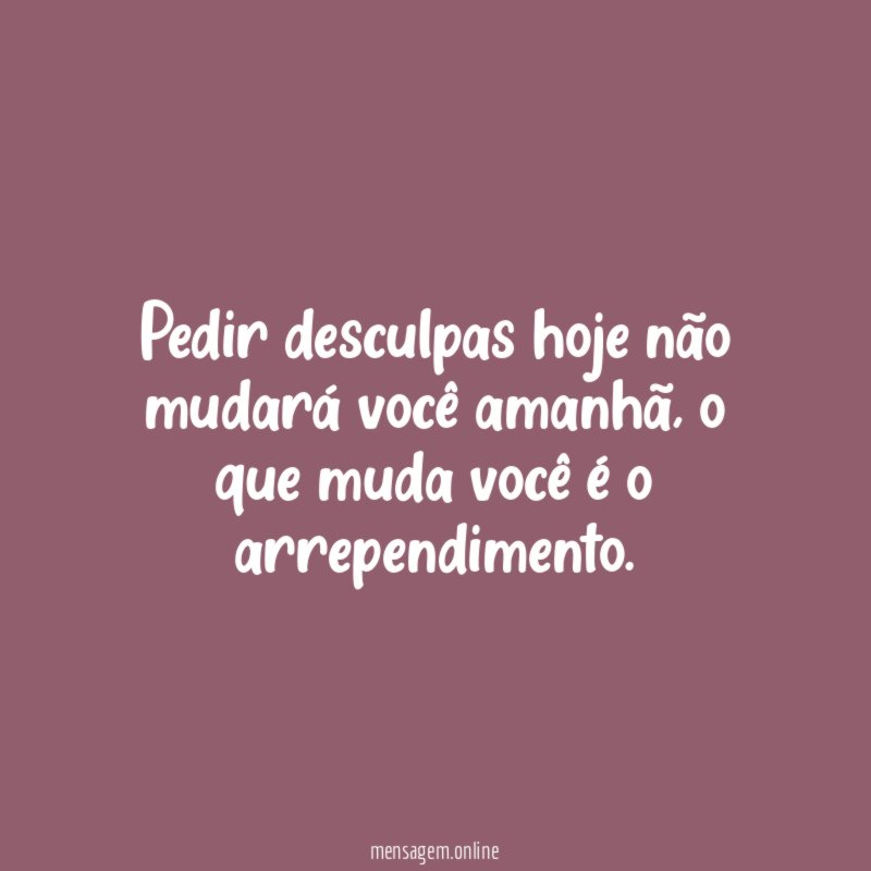 Pedir desculpas hoje não mudará você amanhã