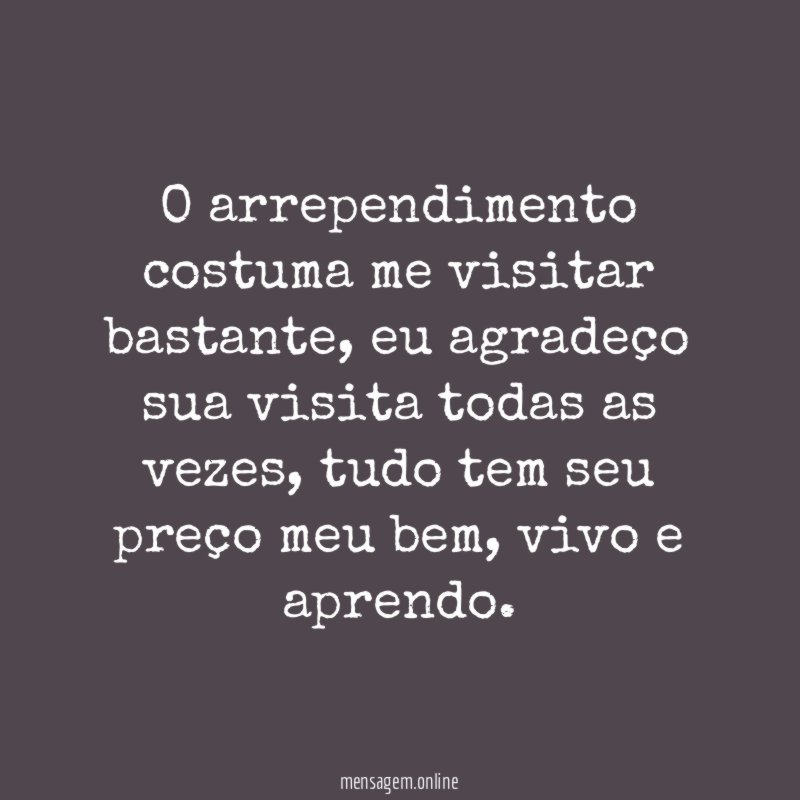 O arrependimento costuma me visitar bastante