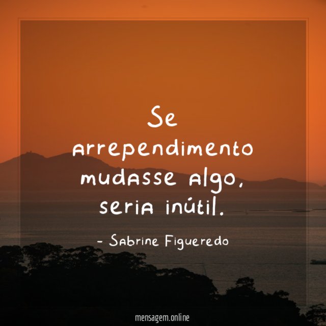 Se arrependimento mudasse algo