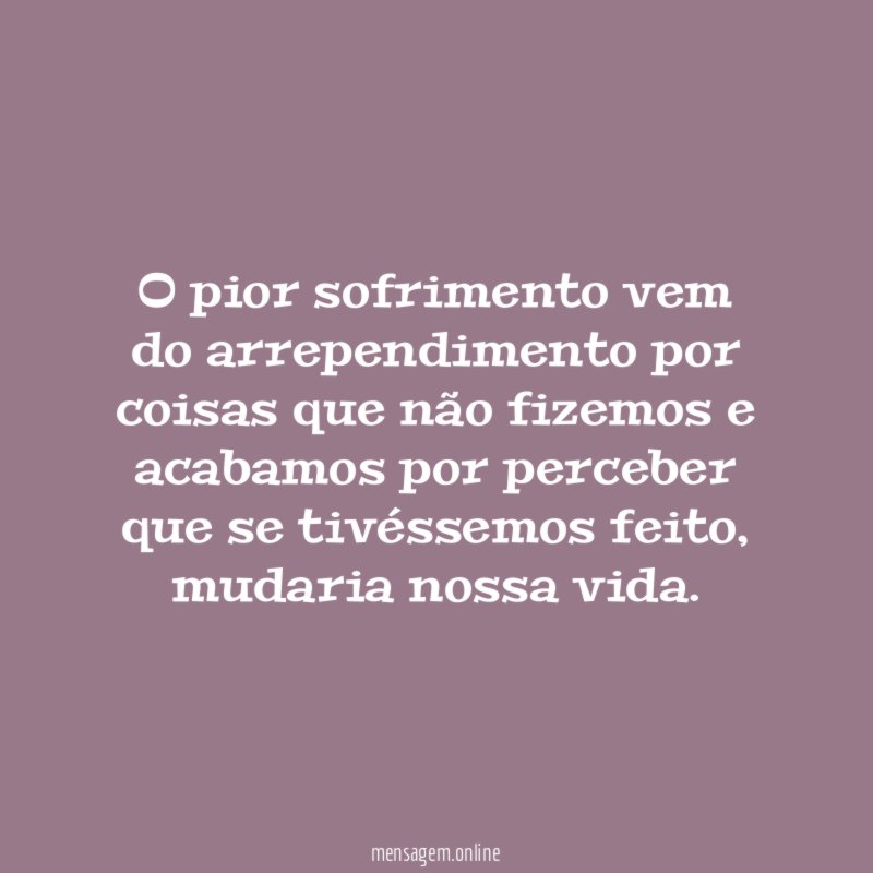 O pior sofrimento vem do arrependimento por coisas