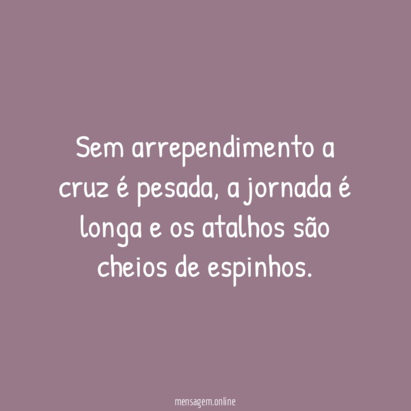 Sem arrependimento a cruz é pesada