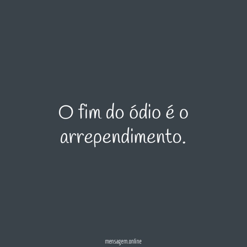 O fim do ódio é o arrependimento