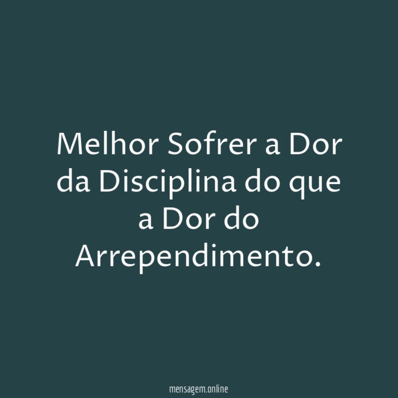 Melhor Sofrer a Dor da Disciplina do que a Dor do Arrependimento