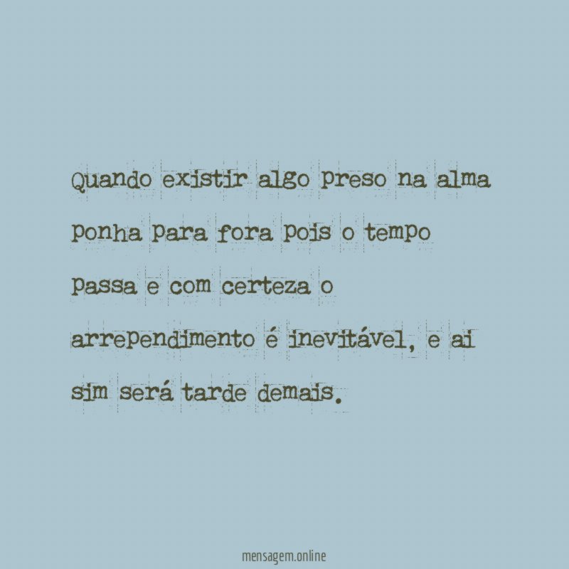 Quando existir algo preso na alma ponha para