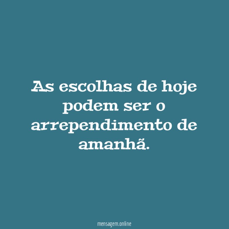 As escolhas de hoje podem ser o arrependimento de amanhã