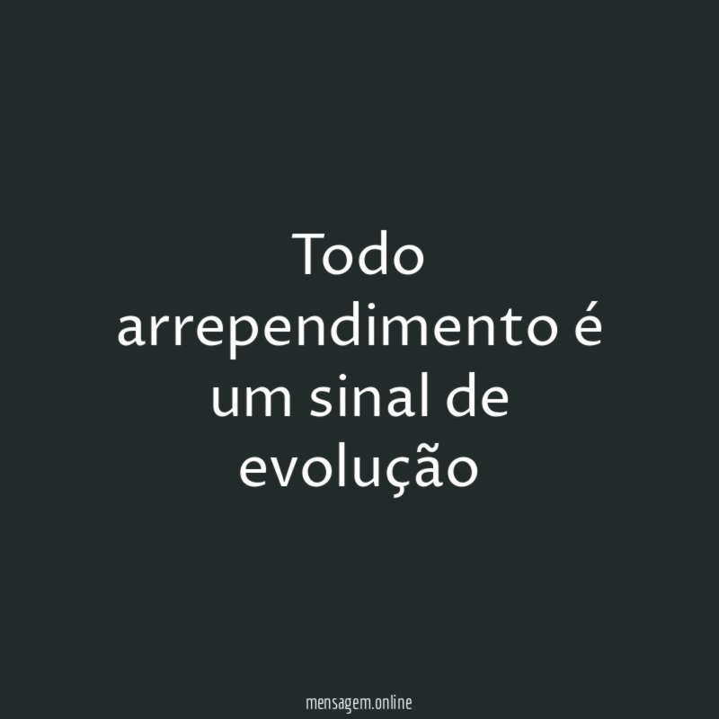 Todo arrependimento é um sinal de evolução