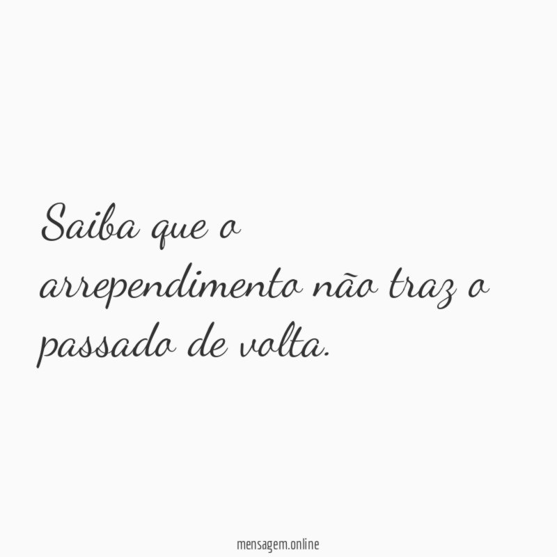 Saiba que o arrependimento não traz o passado de volta