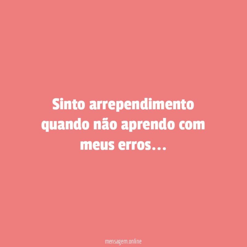 Sinto arrependimento quando não aprendo com meus erros