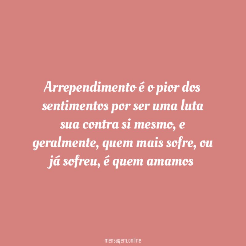 Arrependimento é o pior dos sentimentos por ser