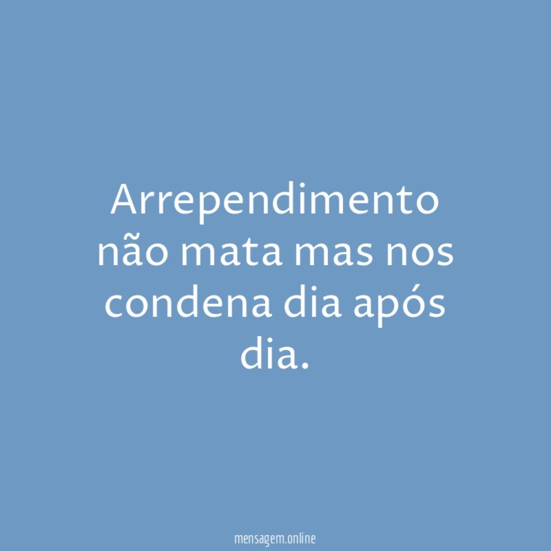 Arrependimento não mata mas nos condena dia após dia