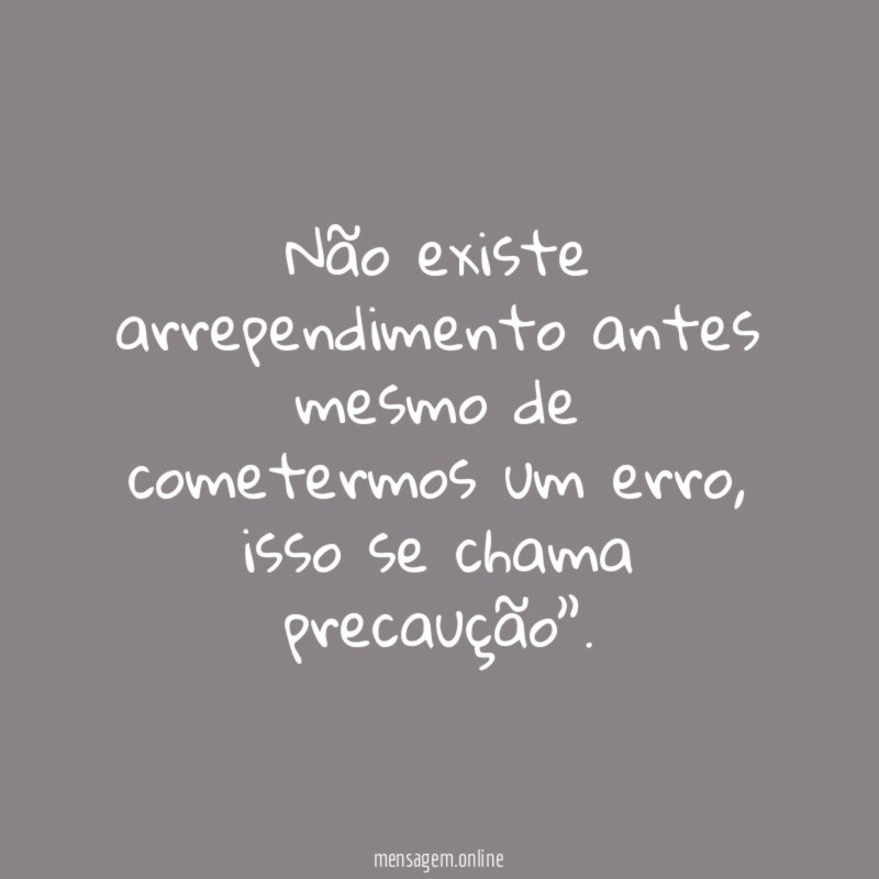 Não existe arrependimento antes mesmo de cometermos um erro