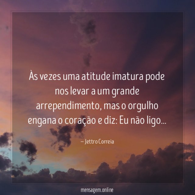 Às vezes uma atitude imatura pode nos levar a um grande arrependimento
