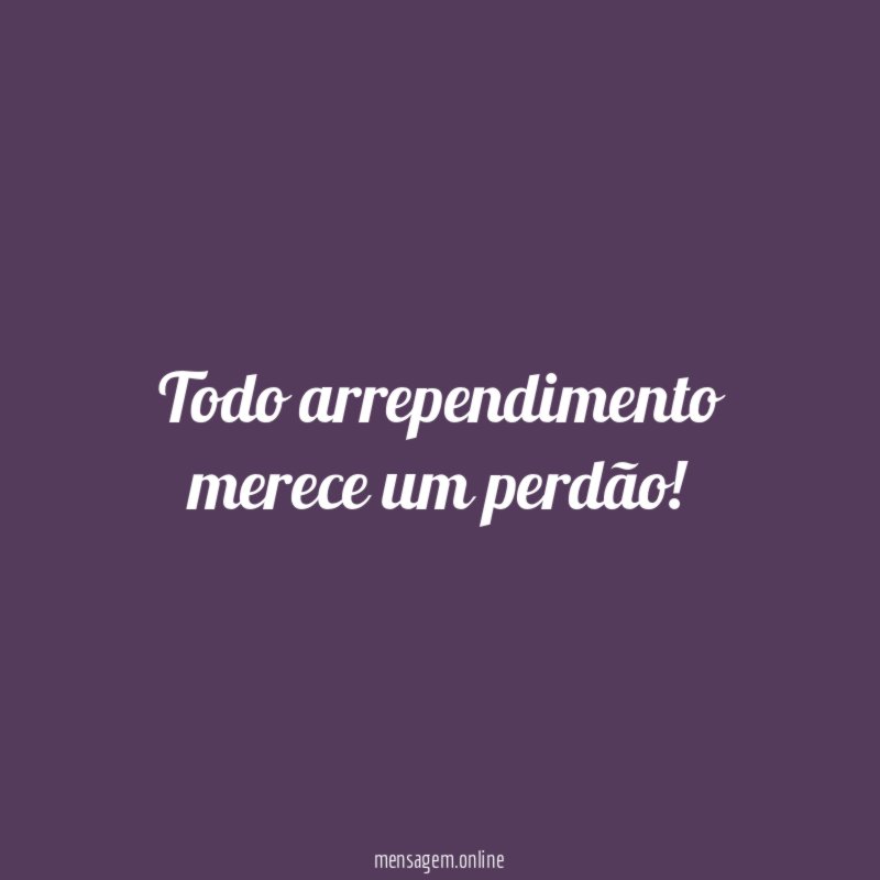 Todo arrependimento merece um perdão