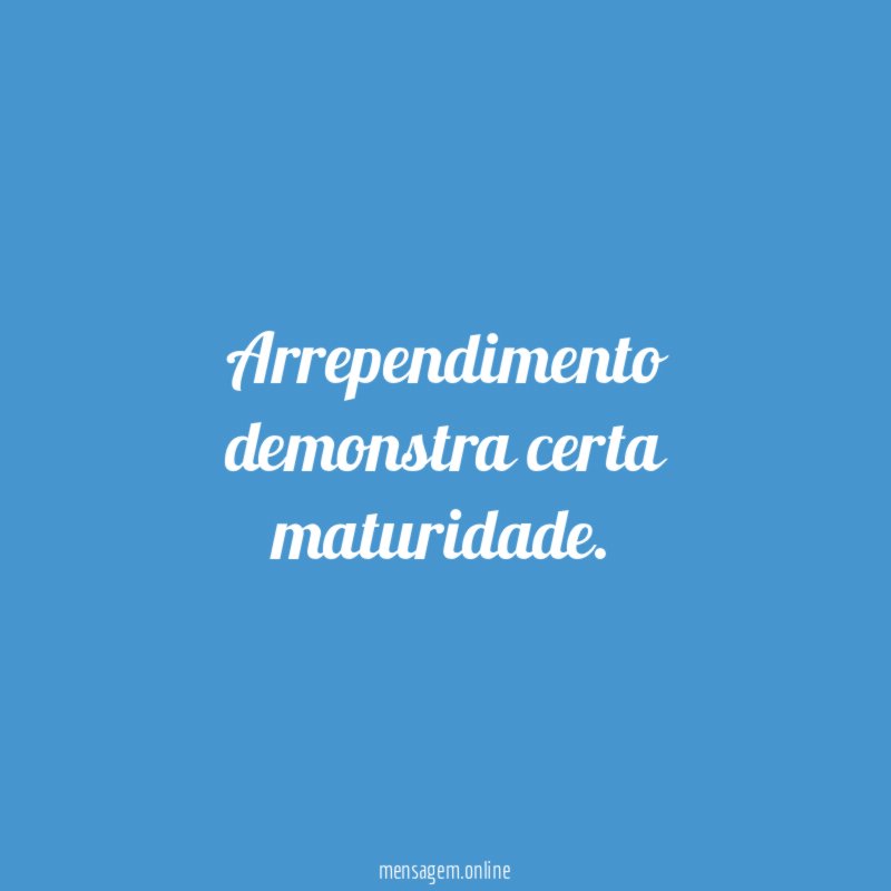 Arrependimento demonstra certa maturidade