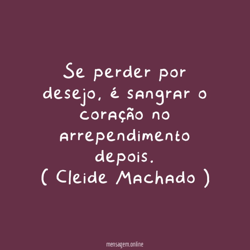 Se perder por desejo, é sangrar o coração no arrependimento depois.