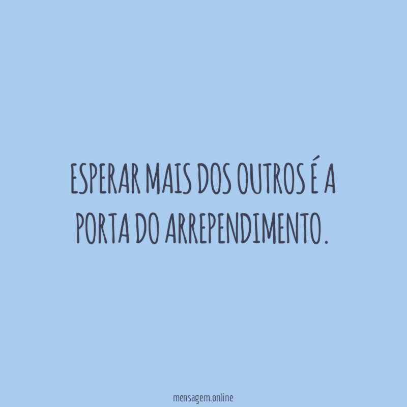 Esperar mais dos outros é a porta do arrependimento