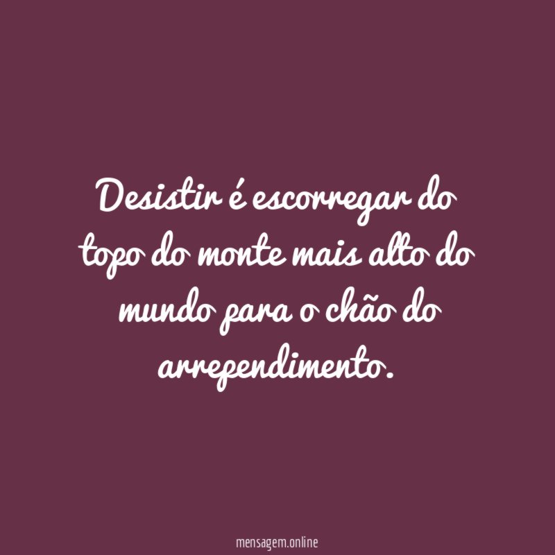 Desistir é escorregar do topo do monte mais