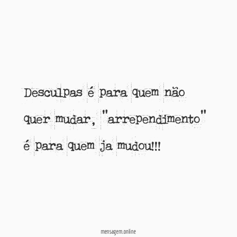 Desculpas é para quem não quer mudar