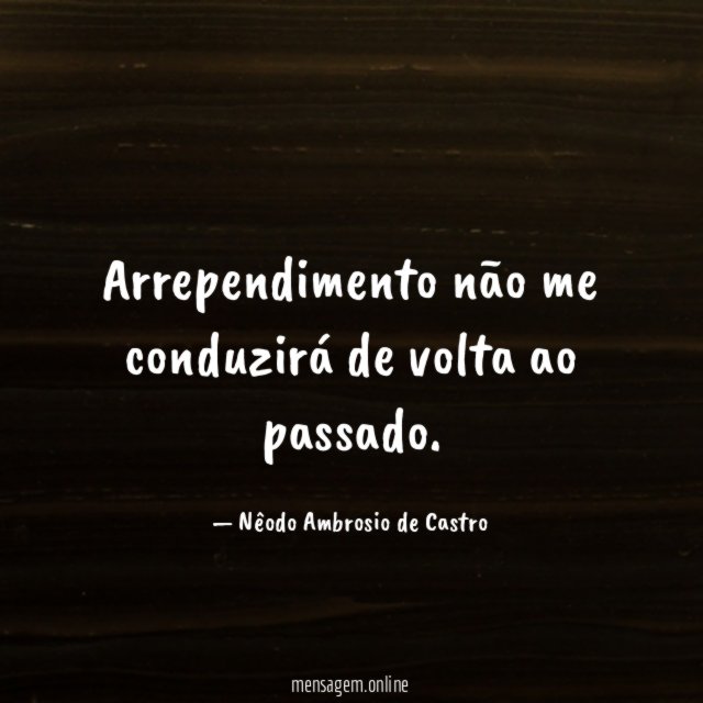 Arrependimento não me conduzirá de volta ao passado