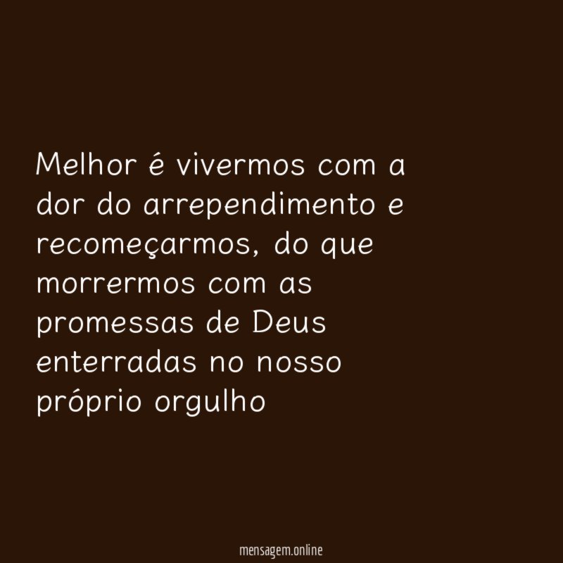 Melhor é vivermos com a dor do arrependimento e recomeçarmos