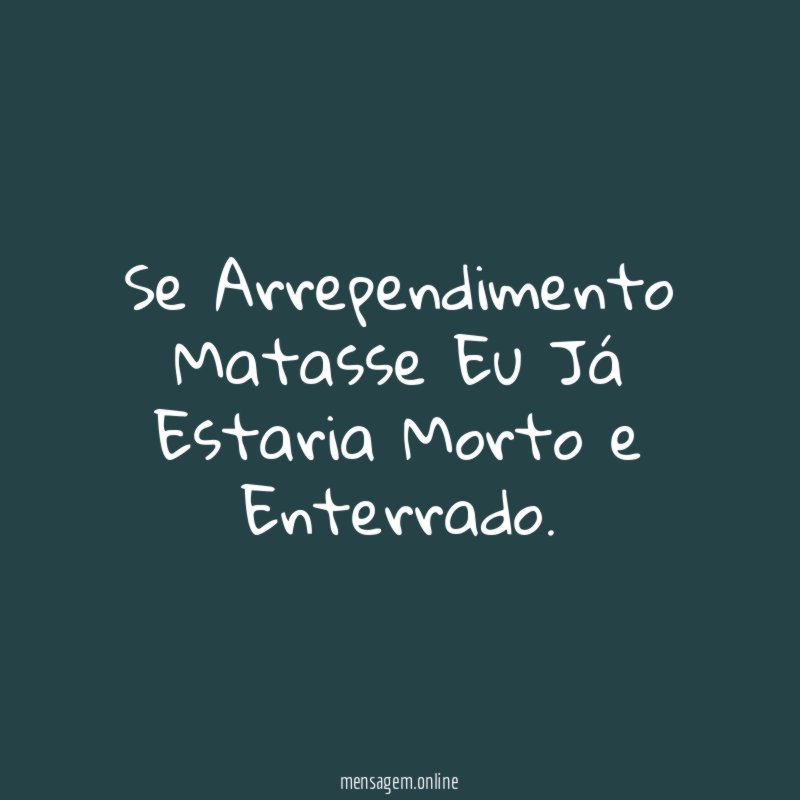 Se Arrependimento Matasse Eu Já Estaria Morto e Enterrado