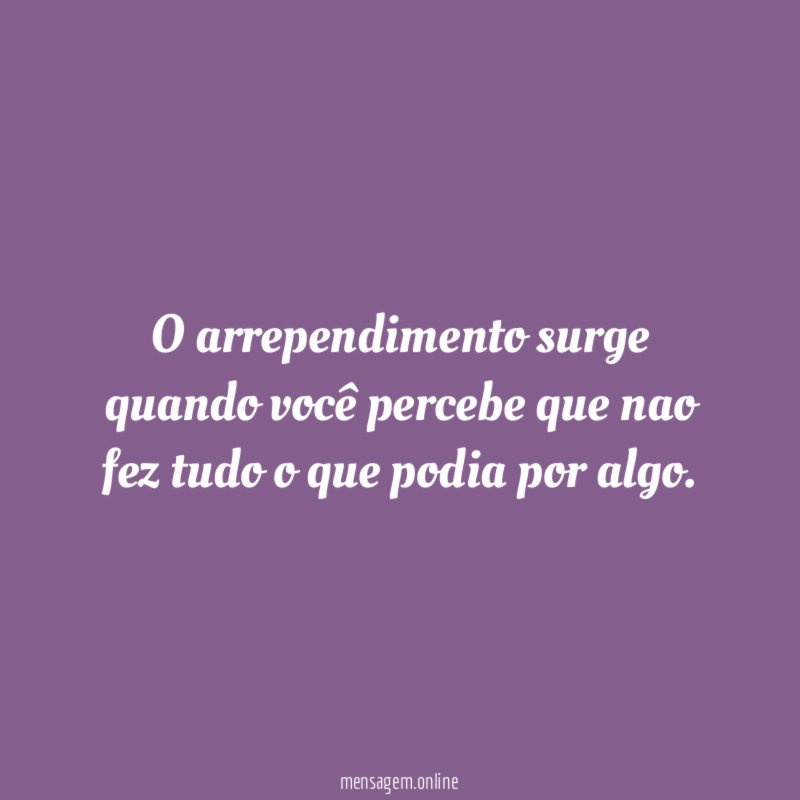 O arrependimento surge quando você percebe que nao