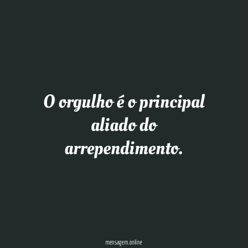 O orgulho é o principal aliado do arrependimento