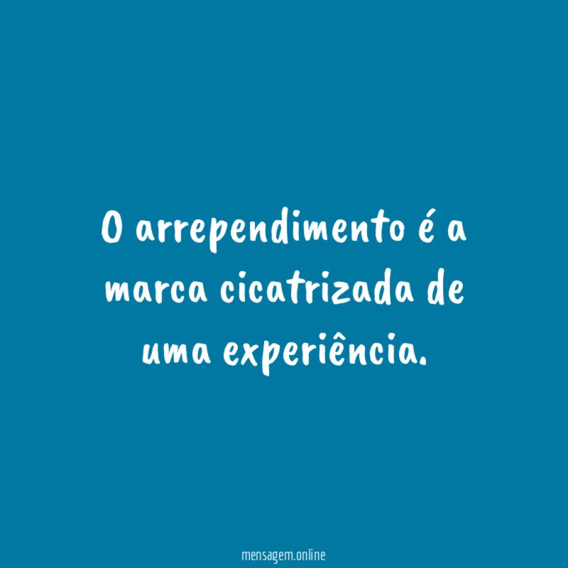 O arrependimento é a marca cicatrizada de uma experiência