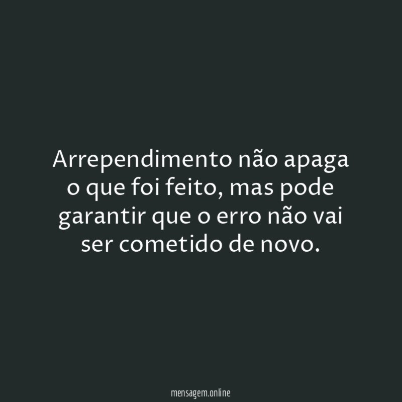 Arrependimento não apaga o que foi feito