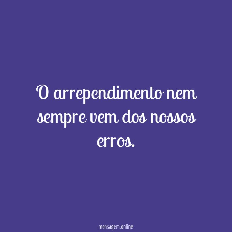 O arrependimento nem sempre vem dos nossos erros