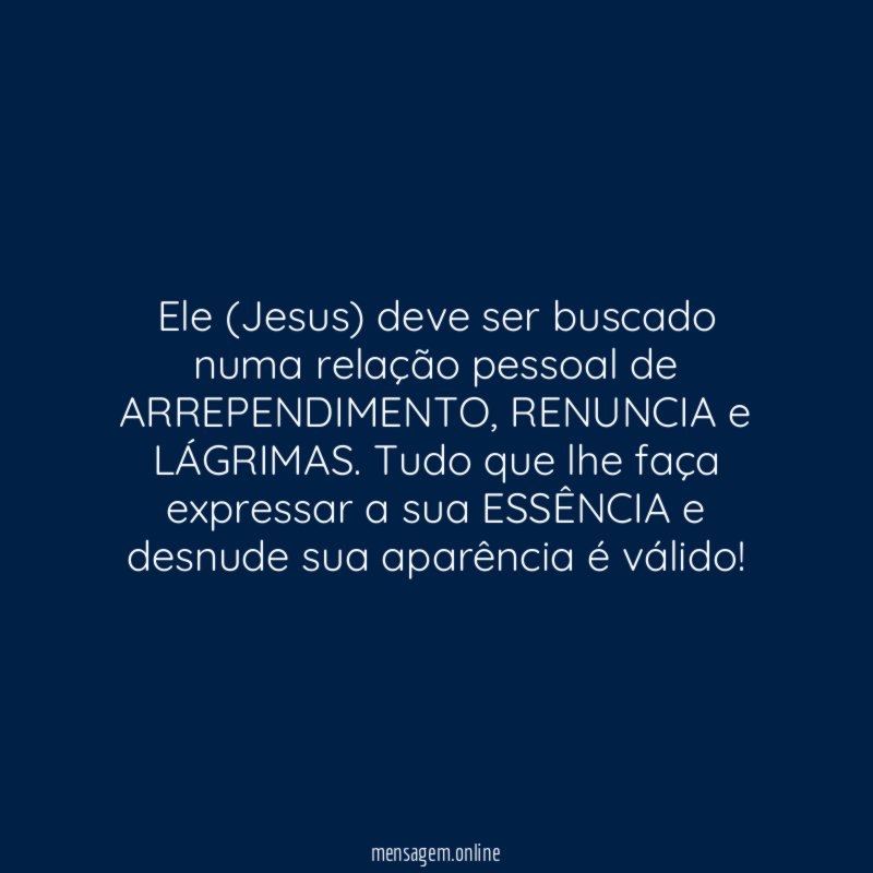 Ele (Jesus) deve ser buscado numa relação pessoal de ARREPENDIMENTO